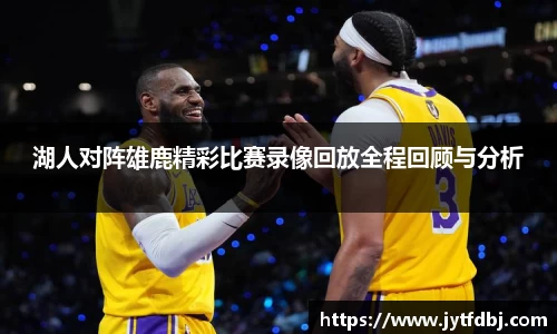 湖人对阵雄鹿精彩比赛录像回放全程回顾与分析