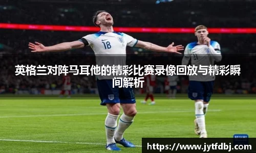 英格兰对阵马耳他的精彩比赛录像回放与精彩瞬间解析